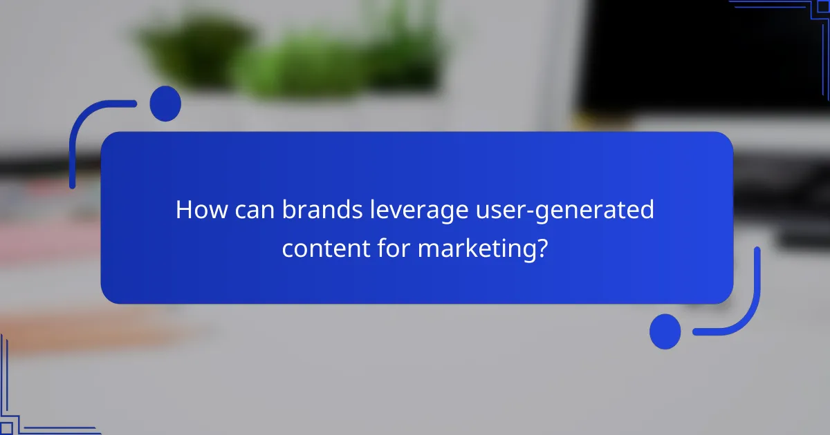 How can brands leverage user-generated content for marketing?