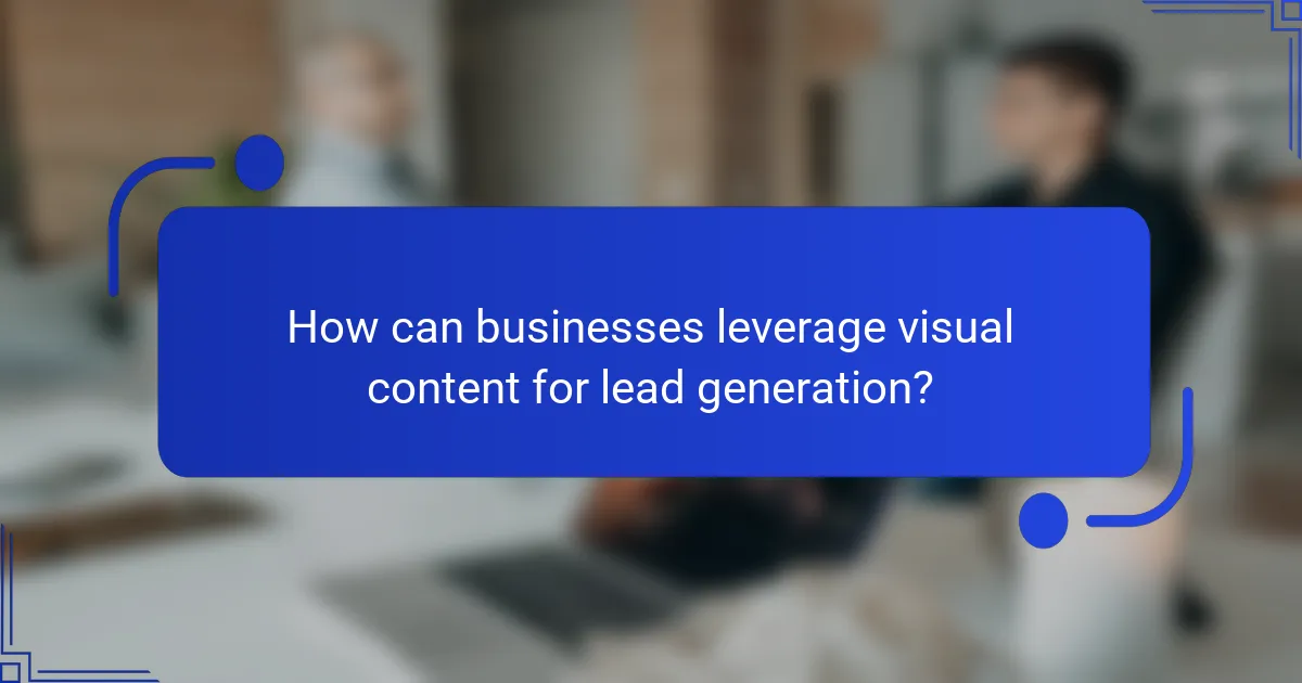 How can businesses leverage visual content for lead generation?