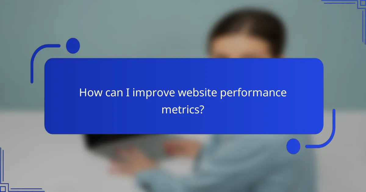 How can I improve website performance metrics?
