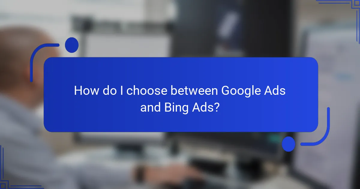 How do I choose between Google Ads and Bing Ads?