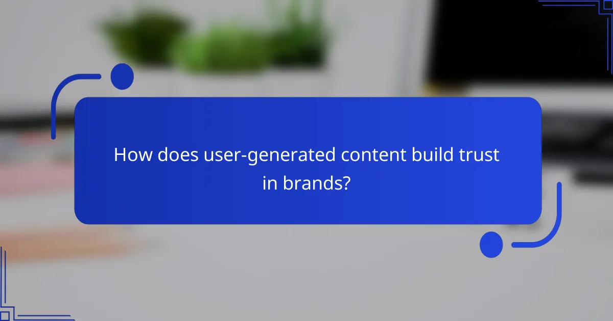 How does user-generated content build trust in brands?