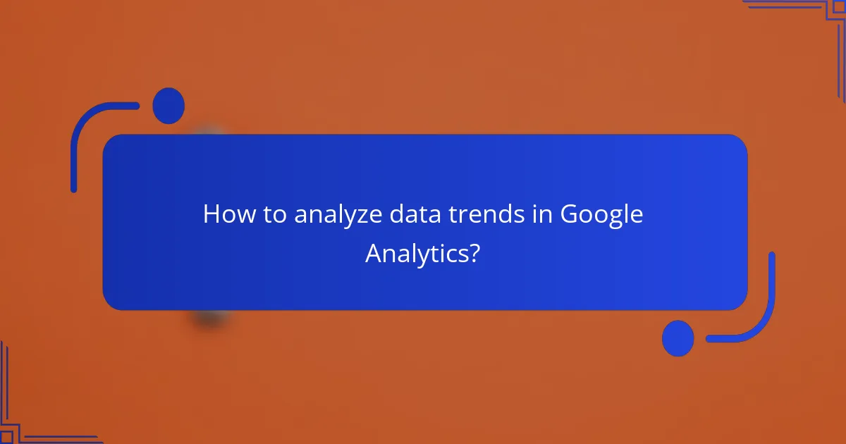 How to analyze data trends in Google Analytics?