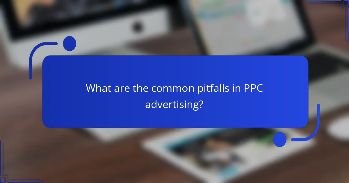 What are the common pitfalls in PPC advertising?