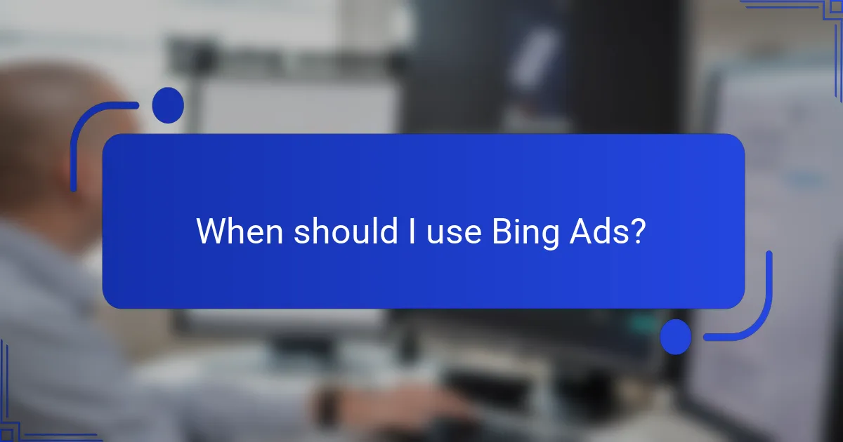 When should I use Bing Ads?
